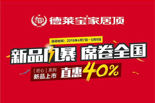 德萊寶家居頂[匠心系列]新品上市，直惠40%！